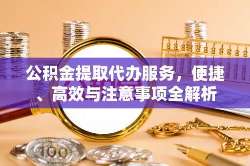 宜都公积金提取代办服务，便捷、高效与注意事项全解析