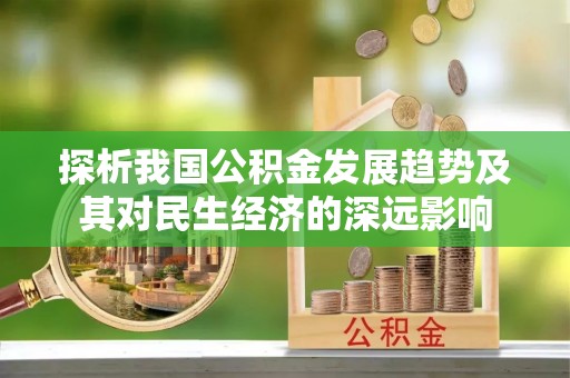宜都探析我国公积金发展趋势及其对民生经济的深远影响