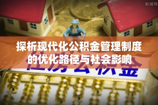宜都探析现代化公积金管理制度的优化路径与社会影响