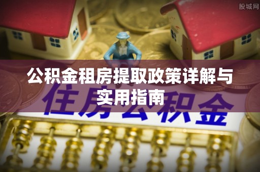 宜都公积金租房提取政策详解与实用指南