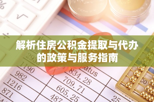宜都解析住房公积金提取与代办的政策与服务指南
