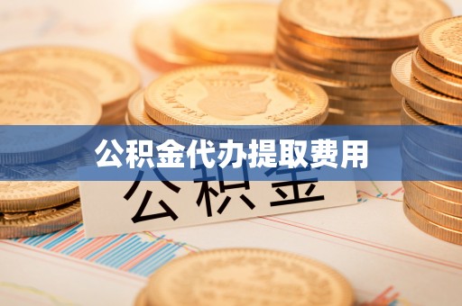 宜都公积金代办提取费用