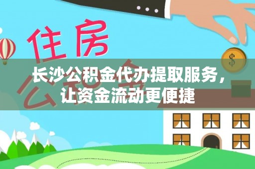 宜都长沙公积金代办提取服务，让资金流动更便捷