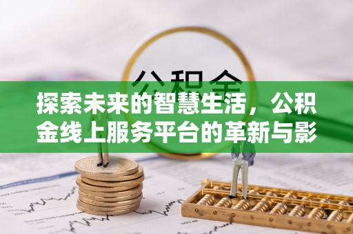 宜都探索未来的智慧生活，公积金线上服务平台的革新与影响