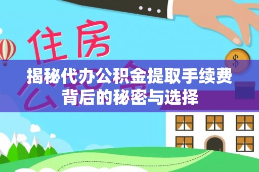 宜都揭秘代办公积金提取手续费背后的秘密与选择