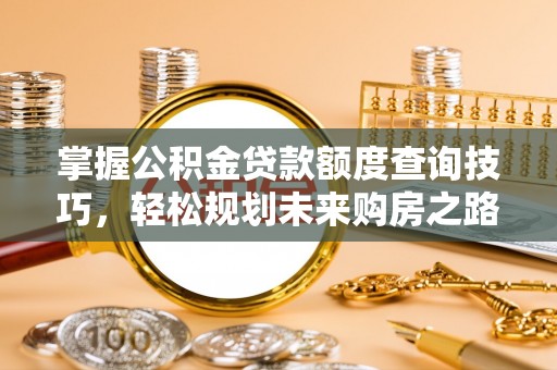 宜都掌握公积金贷款额度查询技巧，轻松规划未来购房之路