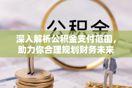 宜都深入解析公积金支付范围，助力你合理规划财务未来