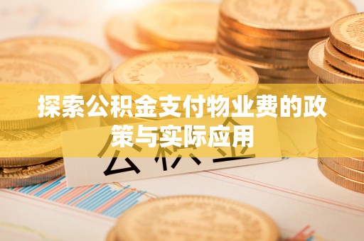 宜都探索公积金支付物业费的政策与实际应用