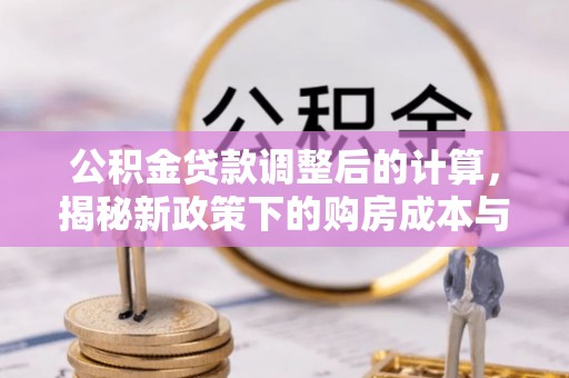 宜都公积金贷款调整后的计算，揭秘新政策下的购房成本与规划策略