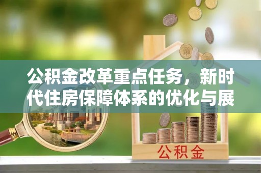 宜都公积金改革重点任务，新时代住房保障体系的优化与展望
