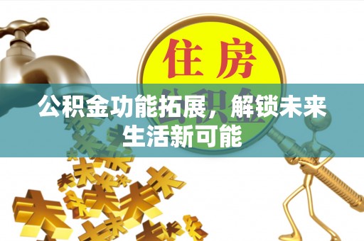 宜都公积金功能拓展，解锁未来生活新可能