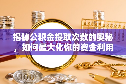 宜都揭秘公积金提取次数的奥秘，如何最大化你的资金利用？