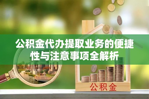 宜都公积金代办提取业务的便捷性与注意事项全解析