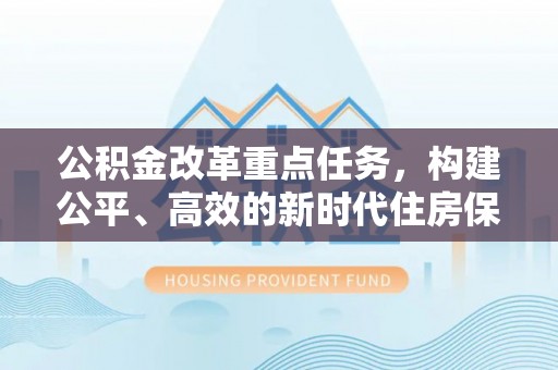 宜都公积金改革重点任务，构建公平、高效的新时代住房保障体系