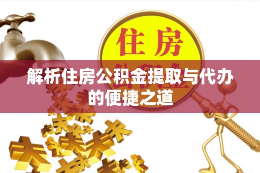 宜都解析住房公积金提取与代办的便捷之道