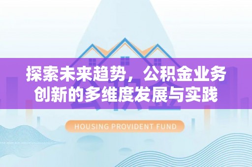 宜都探索未来趋势，公积金业务创新的多维度发展与实践