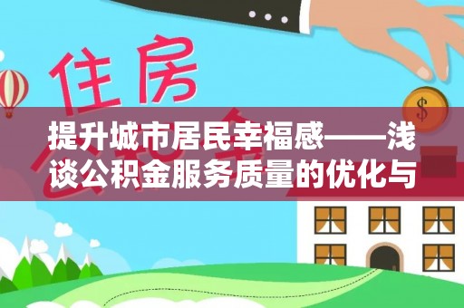 宜都提升城市居民幸福感——浅谈公积金服务质量的优化与未来
