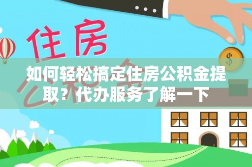 宜都如何轻松搞定住房公积金提取？代办服务了解一下