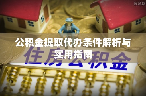 宜都公积金提取代办条件解析与实用指南