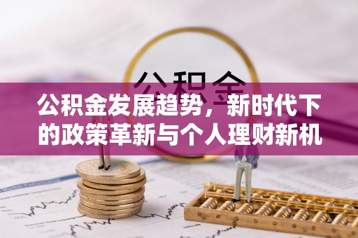宜都公积金发展趋势，新时代下的政策革新与个人理财新机遇