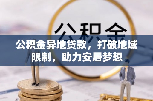 宜都公积金异地贷款，打破地域限制，助力安居梦想