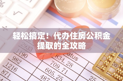 宜都轻松搞定！代办住房公积金提取的全攻略