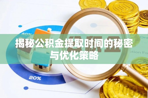 宜都揭秘公积金提取时间的秘密与优化策略