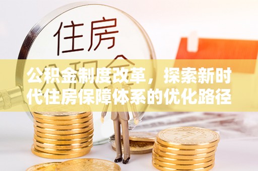 宜都公积金制度改革，探索新时代住房保障体系的优化路径
