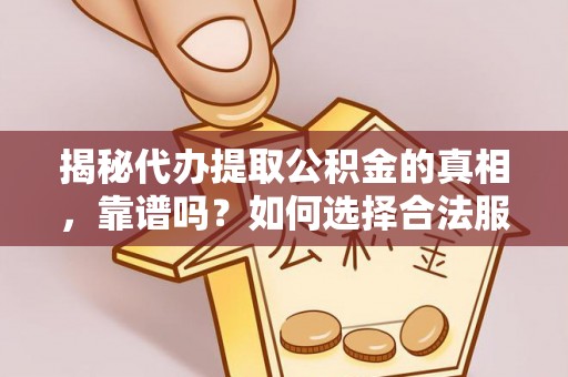 宜都揭秘代办提取公积金的真相，靠谱吗？如何选择合法服务？