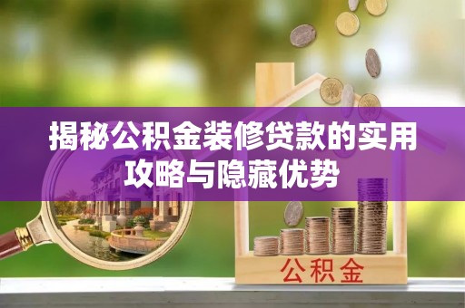 宜都揭秘公积金装修贷款的实用攻略与隐藏优势
