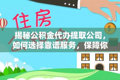 宜都揭秘公积金代办提取公司，如何选择靠谱服务，保障你的资金安全