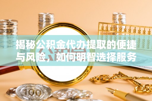 宜都揭秘公积金代办提取的便捷与风险，如何明智选择服务？