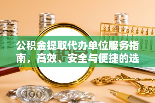 宜都公积金提取代办单位服务指南，高效、安全与便捷的选择