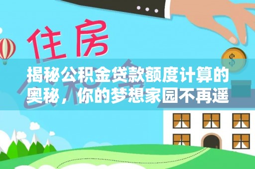 宜都揭秘公积金贷款额度计算的奥秘，你的梦想家园不再遥不可及