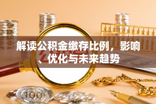 宜都解读公积金缴存比例，影响、优化与未来趋势