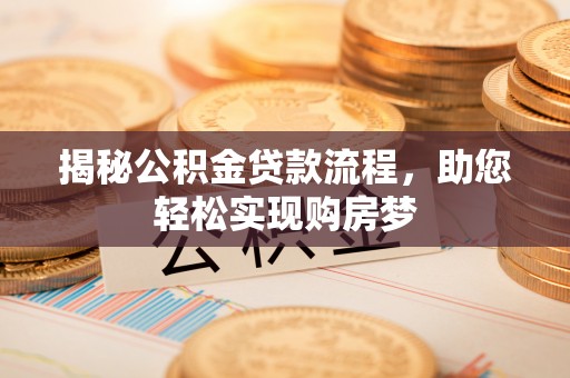 宜都揭秘公积金贷款流程，助您轻松实现购房梦