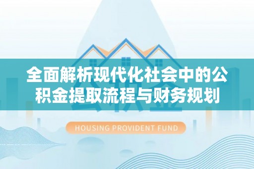 宜都全面解析现代化社会中的公积金提取流程与财务规划