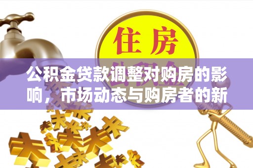 宜都公积金贷款调整对购房的影响，市场动态与购房者的新选择