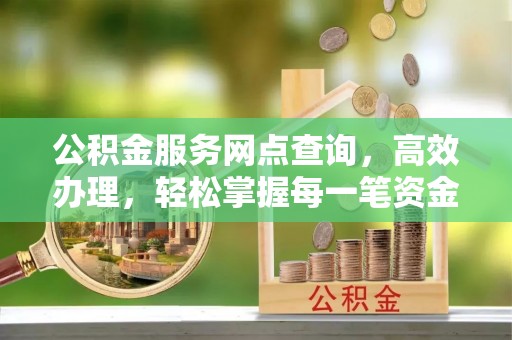 宜都公积金服务网点查询，高效办理，轻松掌握每一笔资金动态