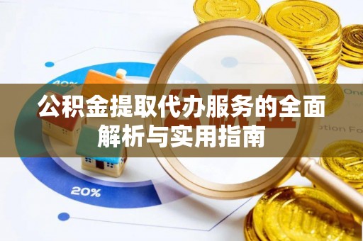 宜都公积金提取代办服务的全面解析与实用指南