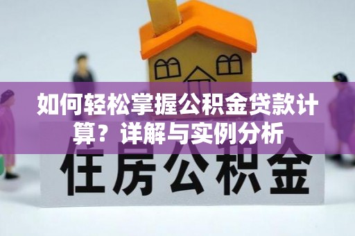 宜都如何轻松掌握公积金贷款计算？详解与实例分析