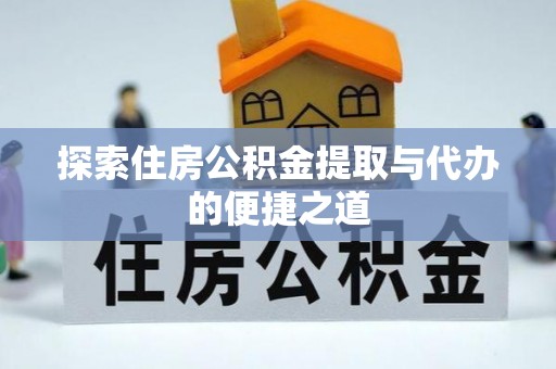 宜都探索住房公积金提取与代办的便捷之道