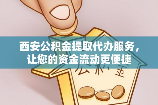 宜都西安公积金提取代办服务，让您的资金流动更便捷