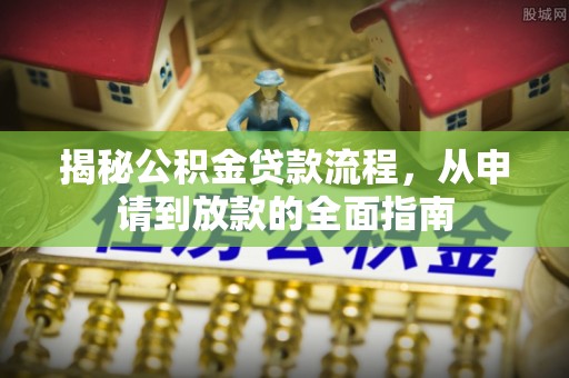 宜都揭秘公积金贷款流程，从申请到放款的全面指南