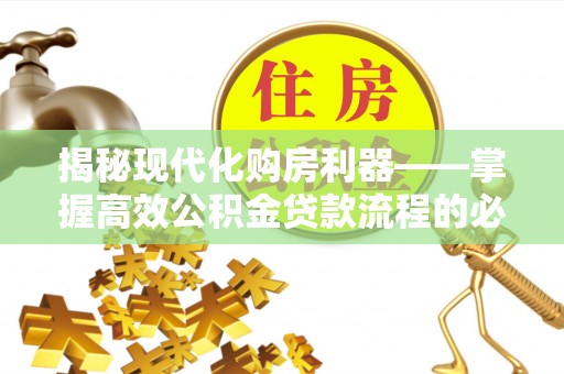宜都揭秘现代化购房利器——掌握高效公积金贷款流程的必备指南