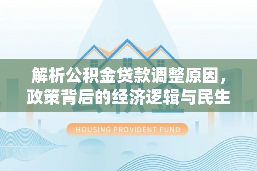 宜都解析公积金贷款调整原因，政策背后的经济逻辑与民生影响