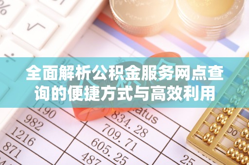 宜都全面解析公积金服务网点查询的便捷方式与高效利用