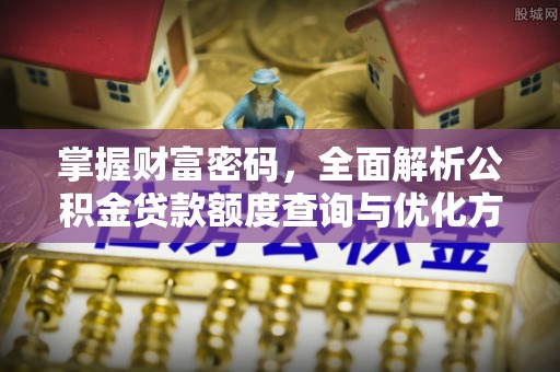 宜都掌握财富密码，全面解析公积金贷款额度查询与优化方案