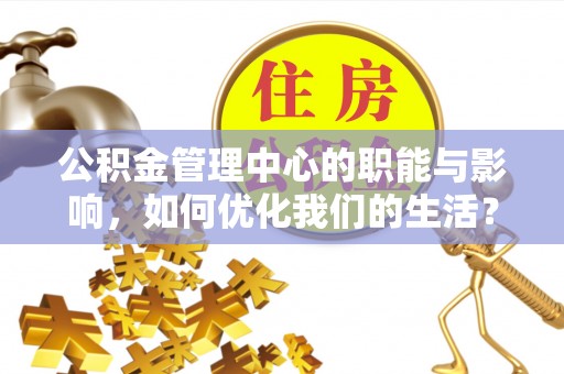 宜都公积金管理中心的职能与影响，如何优化我们的生活？