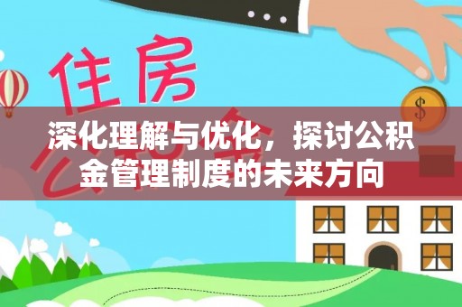 宜都深化理解与优化，探讨公积金管理制度的未来方向
